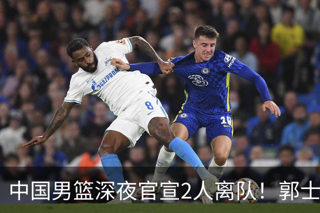 中国男篮深夜官宣2人离队！郭士强爱徒被裁，胡明轩进队赵睿无缘