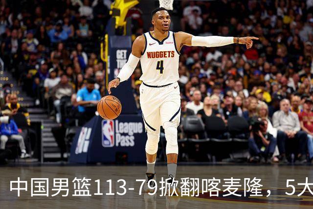 中国男篮113-79掀翻喀麦隆，5大事实显现，庞峥麟贺希宁上新高度