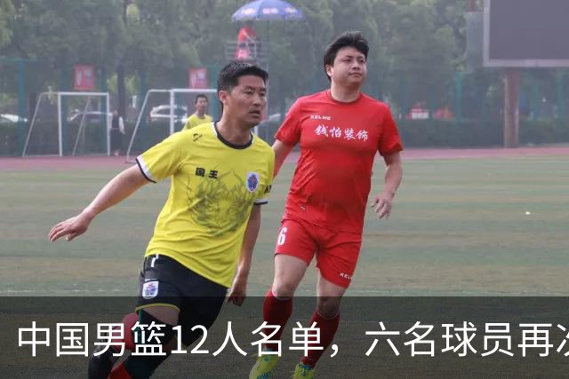中国男篮12人名单，六名球员再次被洗牌，更多年轻球员走上前台
