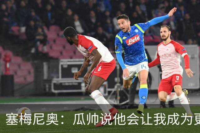 塞梅尼奥：瓜帅说他会让我成为更好球员 马雷斯卡的理念非常出色