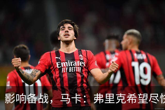 影响备战，马卡：弗里克希望尽快敲定新中锋，目前几乎无进展