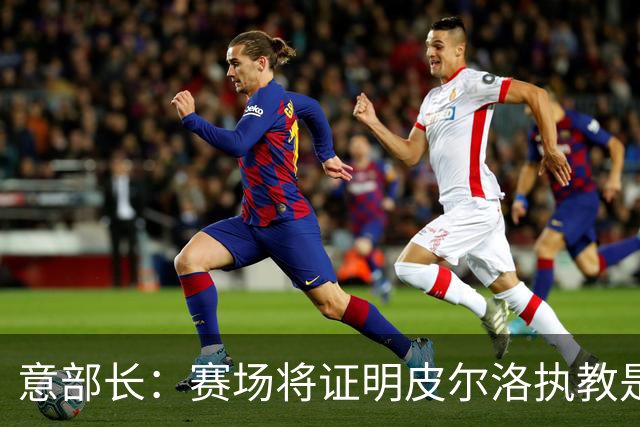 意部长：赛场将证明皮尔洛执教是远见还是冒险，期待他更上一层楼
