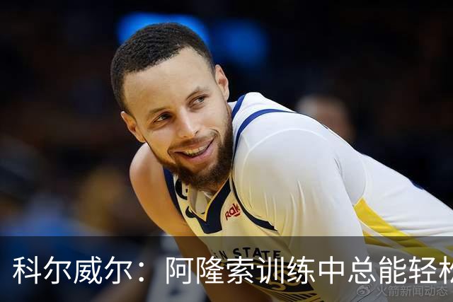 科尔威尔：阿隆索训练中总能轻松送出长传，甚至让人有点嫉妒