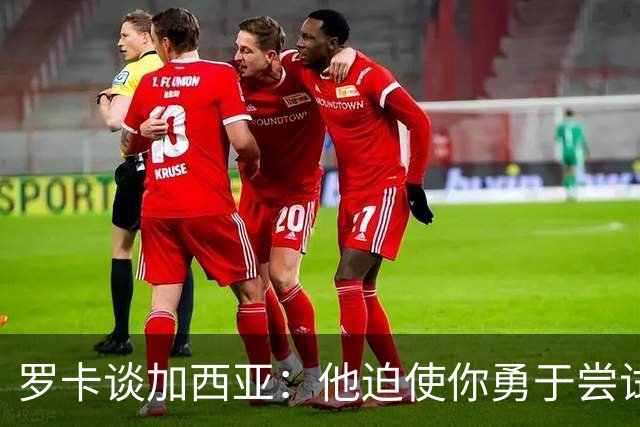 罗卡谈加西亚：他迫使你勇于尝试