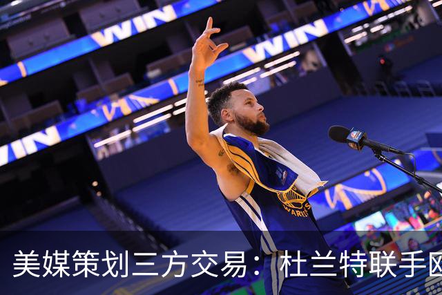 美媒策划三方交易：杜兰特联手欧文+新科最佳新秀，独行侠押上两首轮