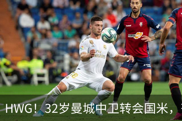 HWG！32岁曼城中卫转会国米，齐沃迎来新赛季靠谱后防帮手
